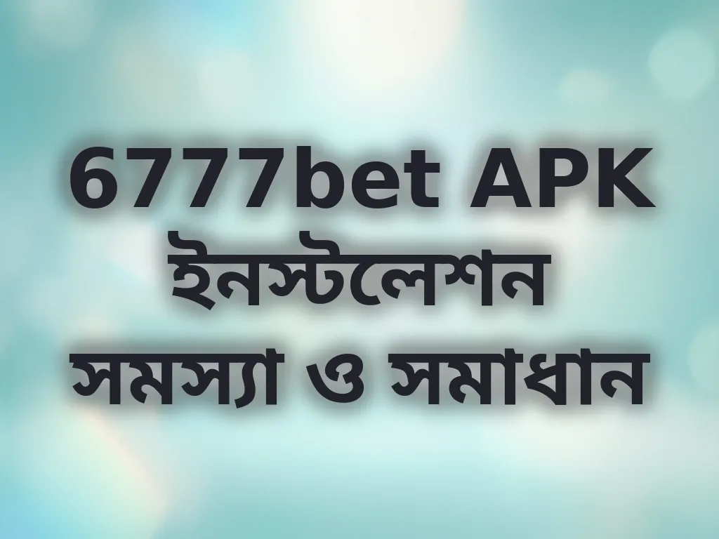 6777bet APK ইনস্টলেশন সমস্যা ও সমাধান