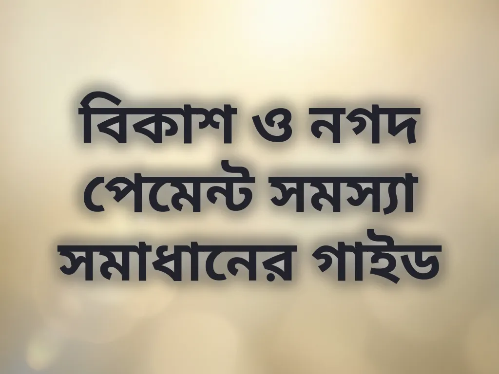 বিকাশ ও নগদ পেমেন্ট সমস্যা সমাধানের গাইড