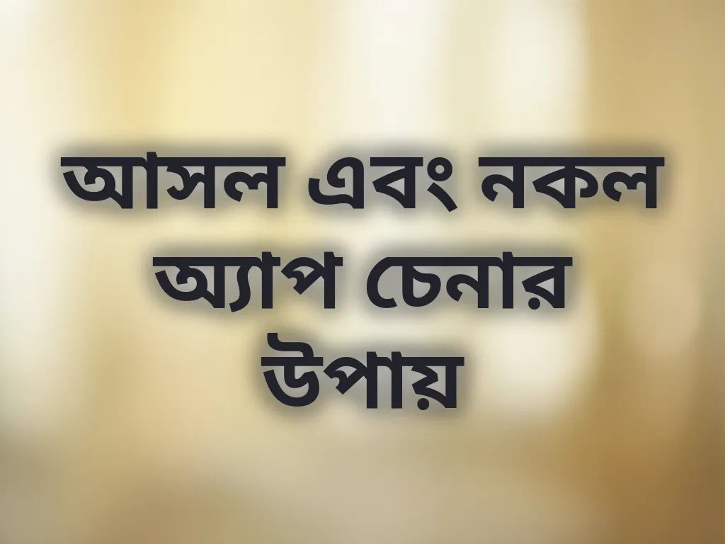 আসল এবং নকল অ্যাপ চেনার উপায়